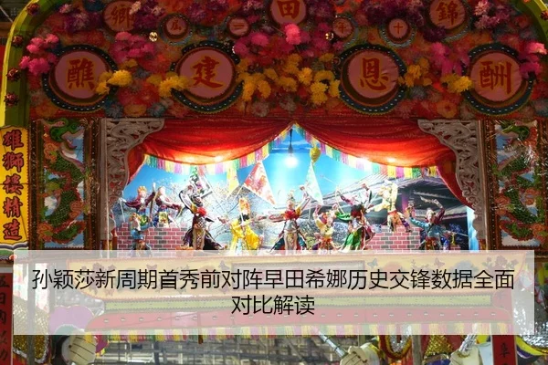 孙颖莎新周期首秀前对阵早田希娜历史交锋数据全面对比解读