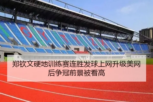 郑钦文硬地训练赛连胜发球上网升级美网后争冠前景被看高